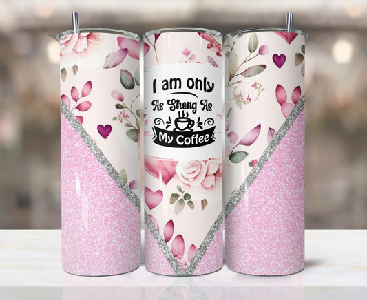 I am Only As Strong As My Coffee Tumbler